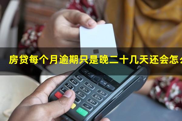 房贷每个月逾期只是晚二十几天还会怎么样