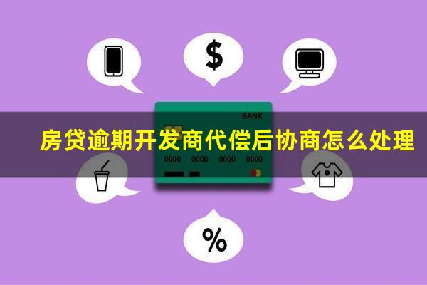 房贷逾期开发商代偿后协商怎么处理