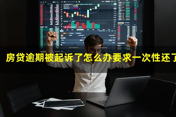房贷逾期被起诉了怎么办要求一次性还了房产证能拿到没