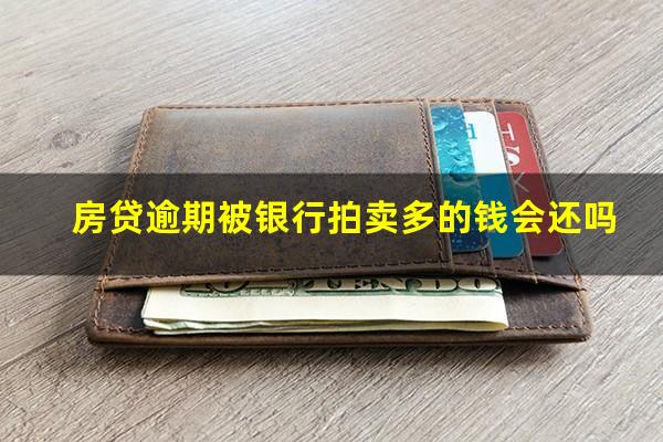 房贷逾期被银行拍卖多的钱会还吗