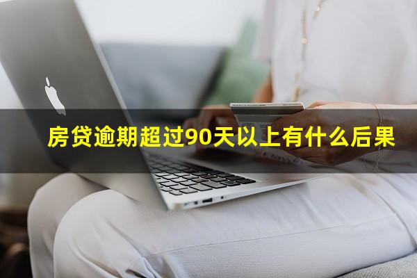 房贷逾期超过90天以上有什么后果