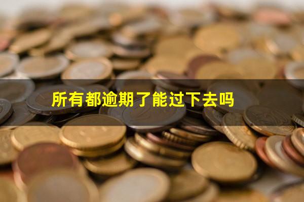 所有都逾期了能过下去吗