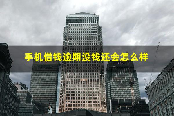 手机借钱逾期没钱还会怎么样