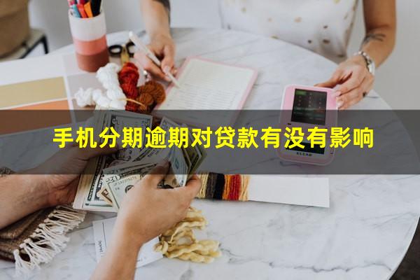 手机分期逾期对贷款有没有影响