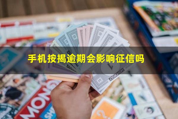 手机按揭逾期会影响征信吗