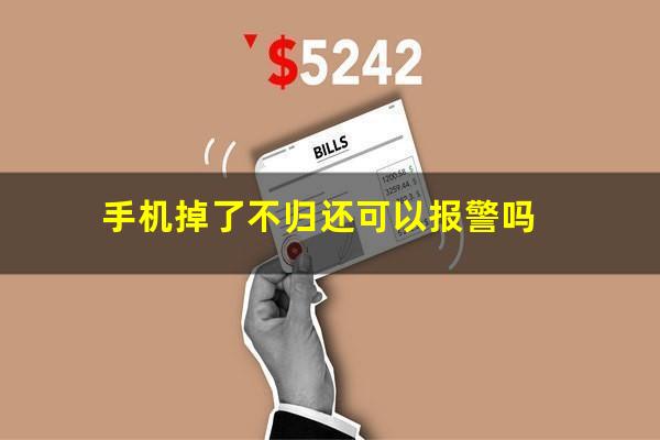 手机掉了不归还可以报警吗