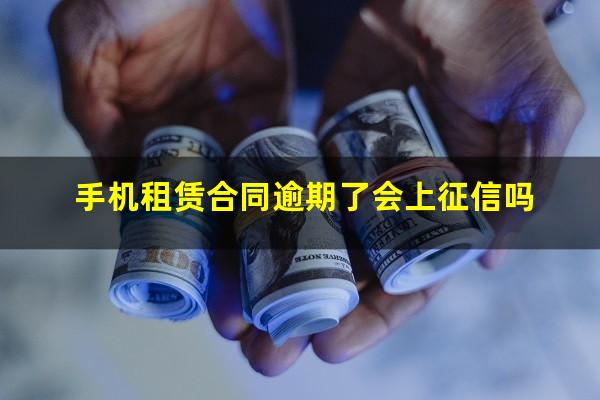手机租赁合同逾期了会上征信吗