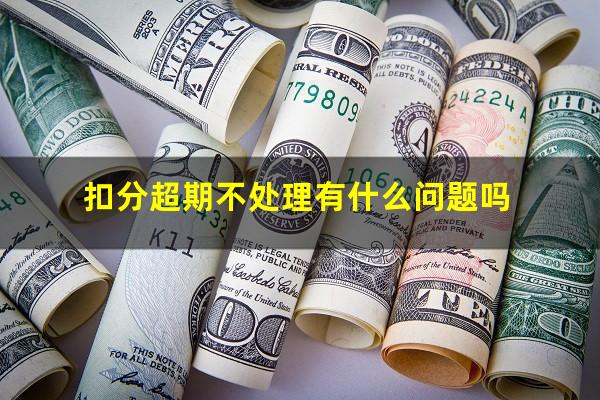 扣分超期不处理有什么问题吗
