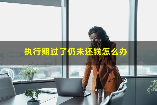 执行期过了仍未还钱怎么办