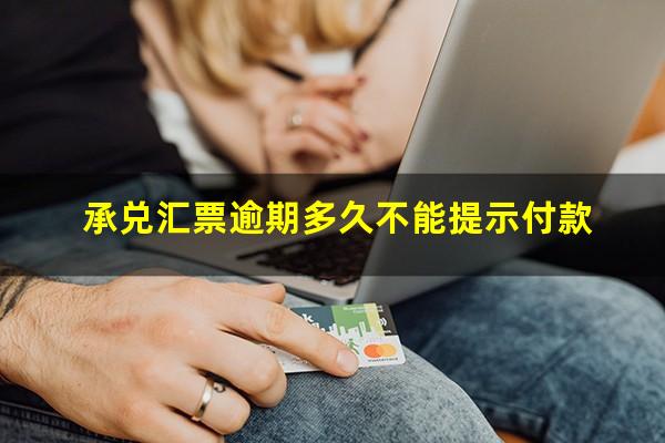 承兑汇票逾期多久不能提示付款