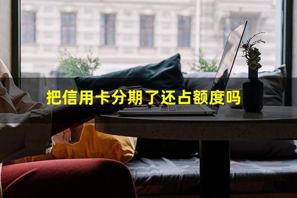 用信用卡的分期付款会影响额度吗??把信用卡分期了还占额度吗?
