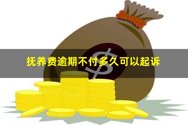 抚养费逾期不付多久可以起诉
