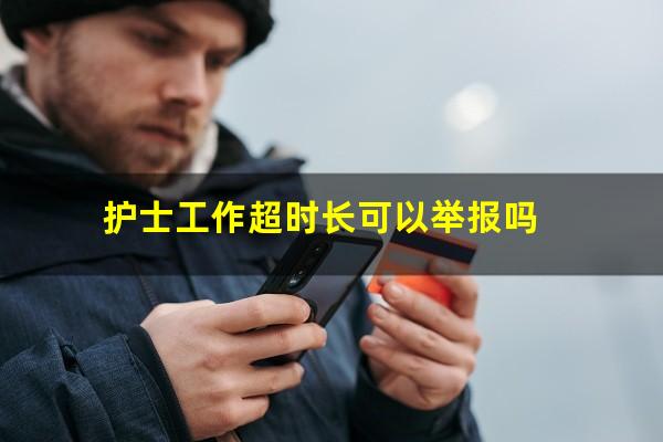 护士工作超时长可以举报吗