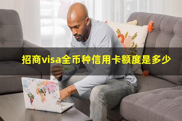 招商银行visa全币卡申请条件?招商visa全币种信用卡额度是多少?