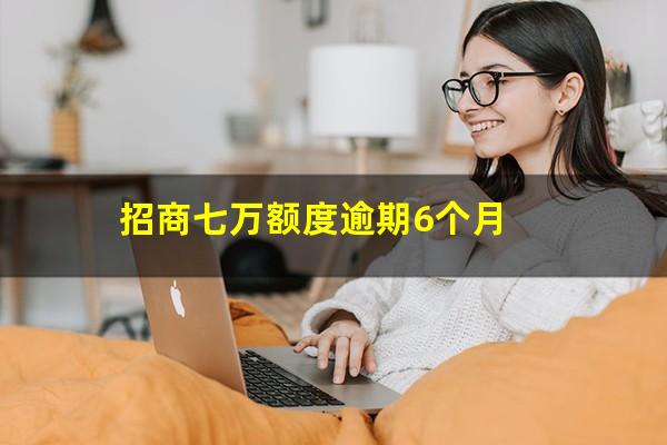 招商银行逾期7万?招商七万额度逾期6个月?