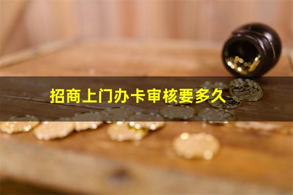 招商银行上门办信用卡成功几率高不高?招商上门办卡审核要多久?