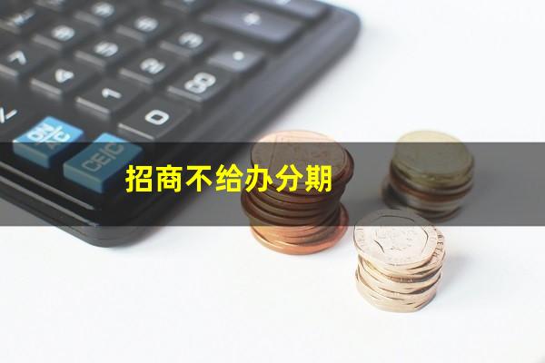 招商不给我分期?招商不给办分期?