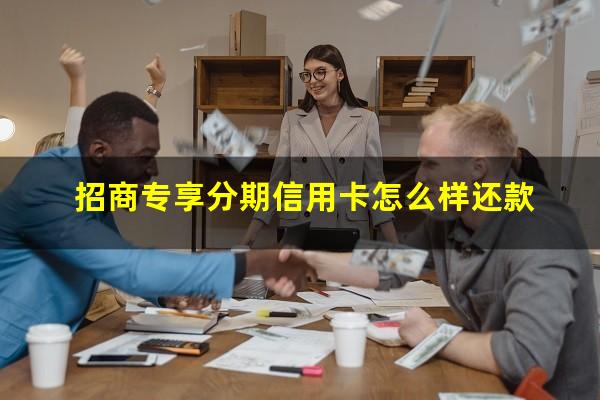招行专享分期?招商专享分期信用卡怎么样还款?