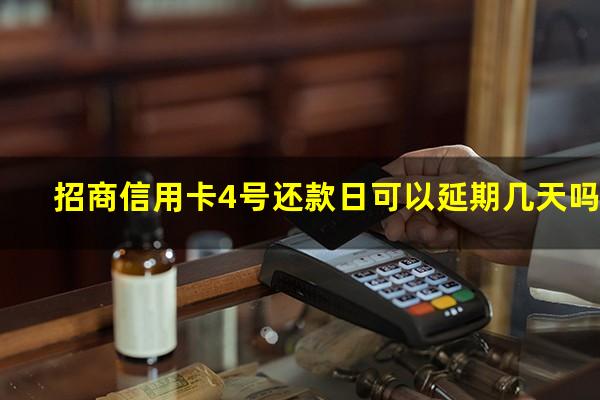 招商4号还款日几号是账单日?招商信用卡4号还款日可以延期几天吗?