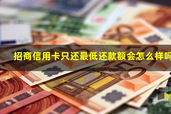?招商信用卡只还最低还款额会怎么样吗?