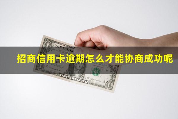 招商银行逾期后如何协商?招商信用卡逾期怎么才能协商成功呢?