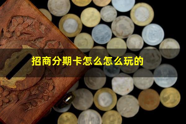 招商银行信用卡分期卡是什么意思?招商分期卡怎么怎么玩的?
