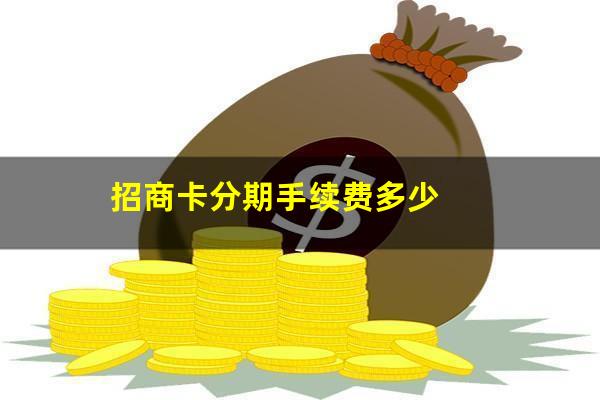 招行的分期信用卡?招商卡分期手续费多少?