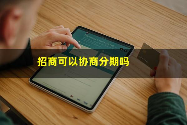 招商银行可以协商分期还款吗?招商可以协商分期吗?