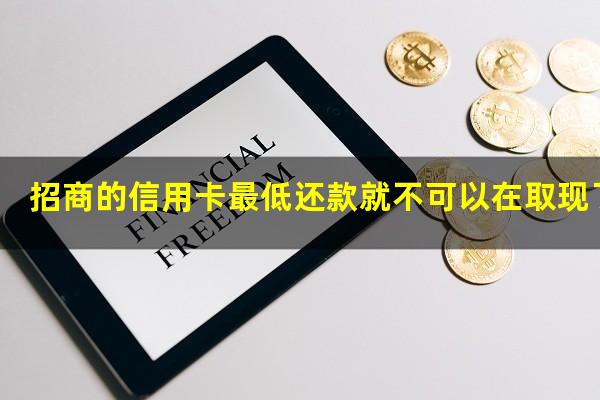 ?招商的信用卡最低还款就不可以在取现了吗?
