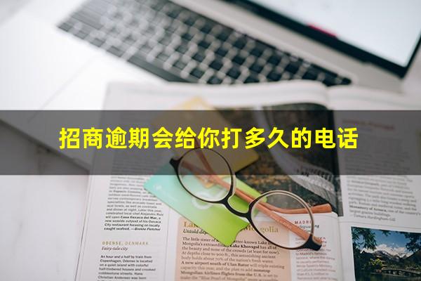 招行逾期协商电话?招商逾期会给你打多久的电话?