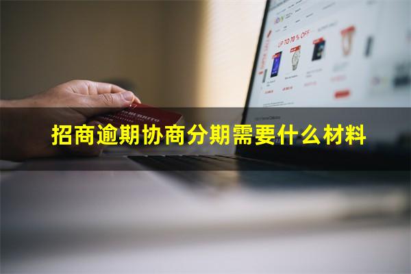 招商银行逾期协商还款?招商逾期协商分期需要什么材料?