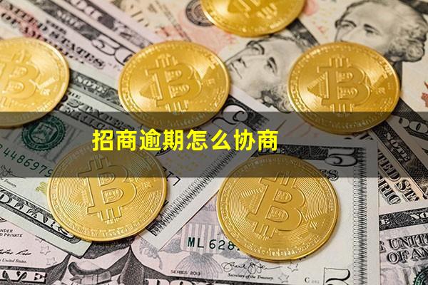 招商银行信用卡 协商?招商逾期怎么协商?