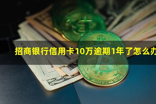 招行信用卡12万额度大吗?招商银行信用卡10万逾期1年了怎么办?