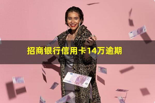 招商银行欠10多万逾期好几年能解决吗?招商银行信用卡14万逾期?