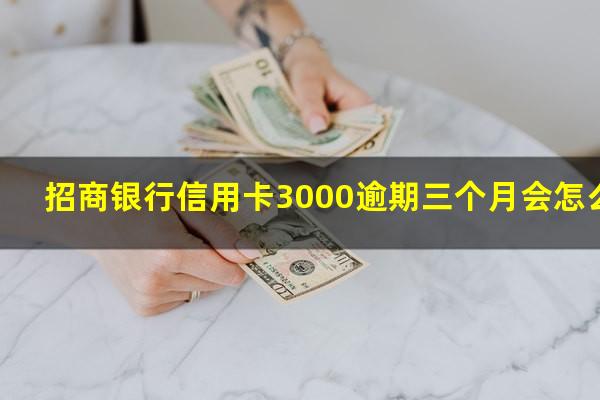招商银行信用卡3000逾期两年?招商银行信用卡3000逾期三个月会怎么样?