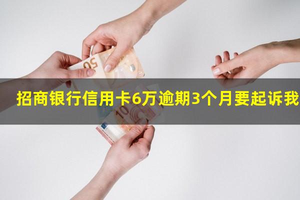 招商逾期7万三个月以上?招商银行信用卡6万逾期3个月要起诉我怎么办?
