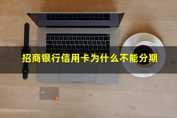 招商银行信用卡不给分期怎么办?招商银行信用卡为什么不能分期?