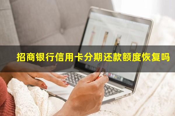 招商银行信用卡分期还款手续费?招商银行信用卡分期还款额度恢复吗?