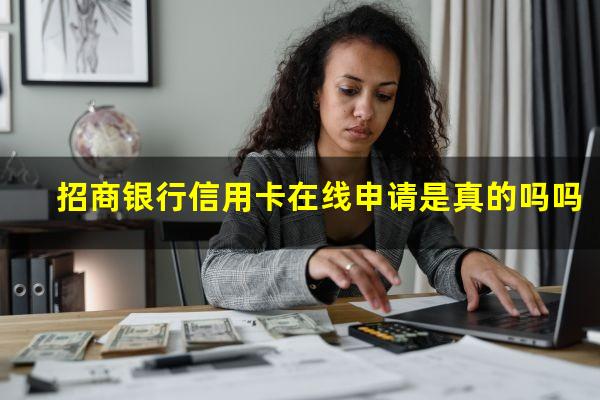 怎么在线申请招商银行信用卡?招商银行信用卡在线申请是真的吗吗?