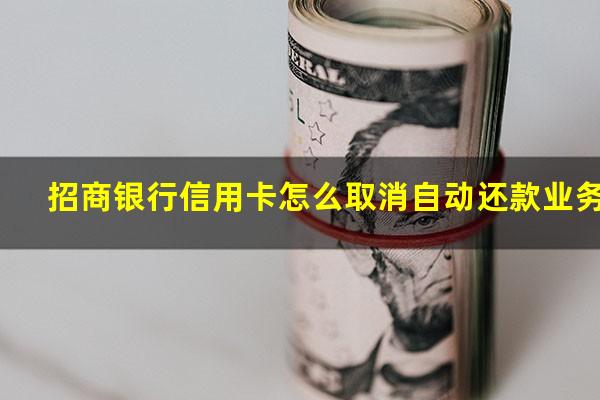 招商储蓄卡自动还款信用卡怎么取消?招商银行信用卡怎么取消自动还款业务?