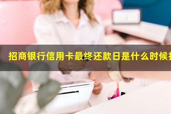 ?招商银行信用卡最终还款日是什么时候扣款?