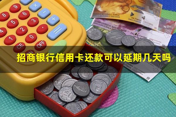 招商银行还款日到了可以延长几天?招商银行信用卡还款可以延期几天吗?