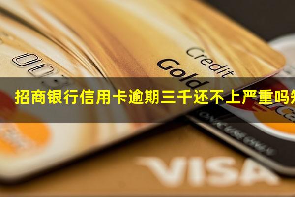 ?招商银行信用卡逾期三千还不上严重吗知乎?