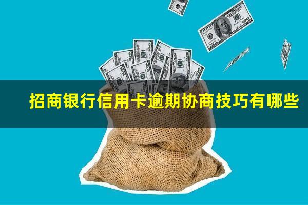 招商逾期怎么协商?招商银行信用卡逾期协商技巧有哪些?