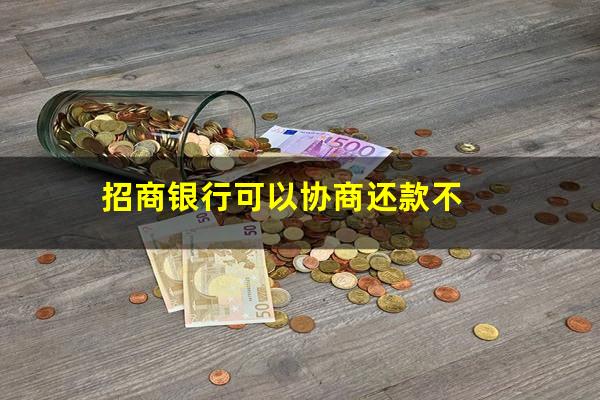 招商银行还不上怎么协商?招商银行可以协商还款不?