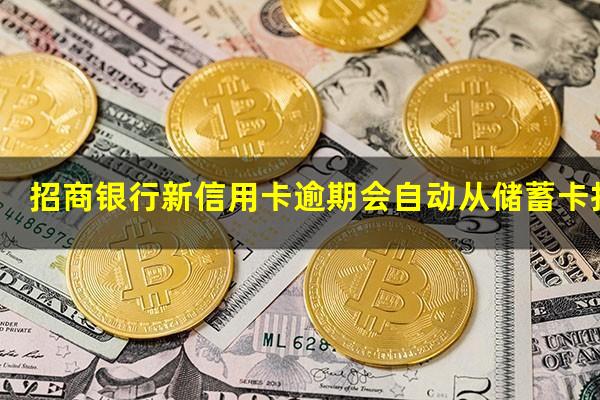 ?招商银行新信用卡逾期会自动从储蓄卡扣吗?