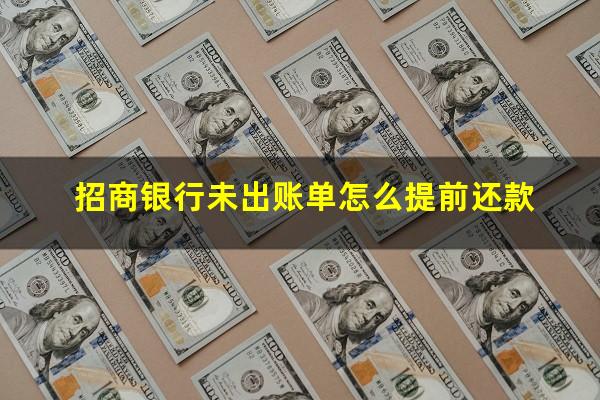 招商银行未出账还款?招商银行未出账单怎么提前还款?