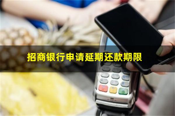 招商银行信用卡延期还款一个月?招商银行申请延期还款期限?