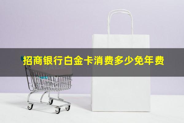 招行白金卡年费可免吗?招商银行白金卡消费多少免年费?