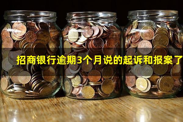 ?招商银行逾期3个月说的起诉和报案了?